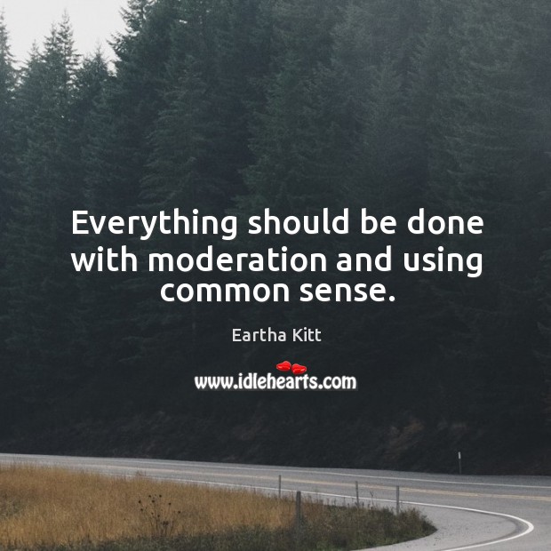 Everything should be done with moderation and using common sense. Eartha Kitt Picture Quote