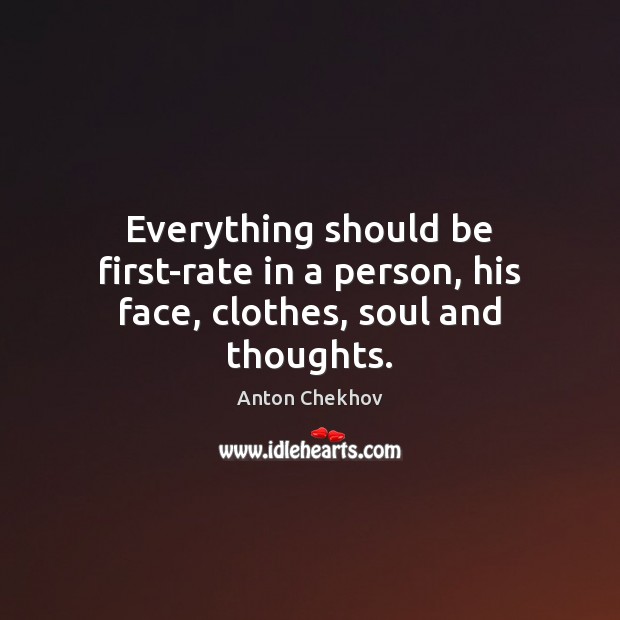Everything should be first-rate in a person, his face, clothes, soul and thoughts. Anton Chekhov Picture Quote