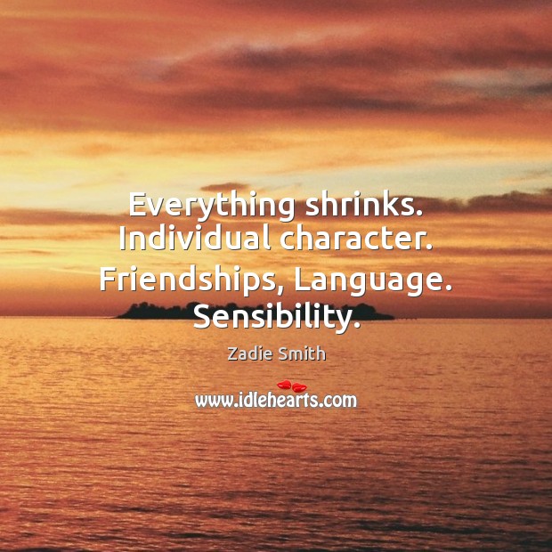 Everything shrinks. Individual character. Friendships, Language. Sensibility. Zadie Smith Picture Quote