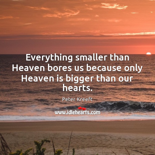 Everything smaller than Heaven bores us because only Heaven is bigger than our hearts. Peter Kreeft Picture Quote