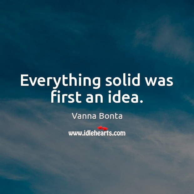 Everything solid was first an idea. Image