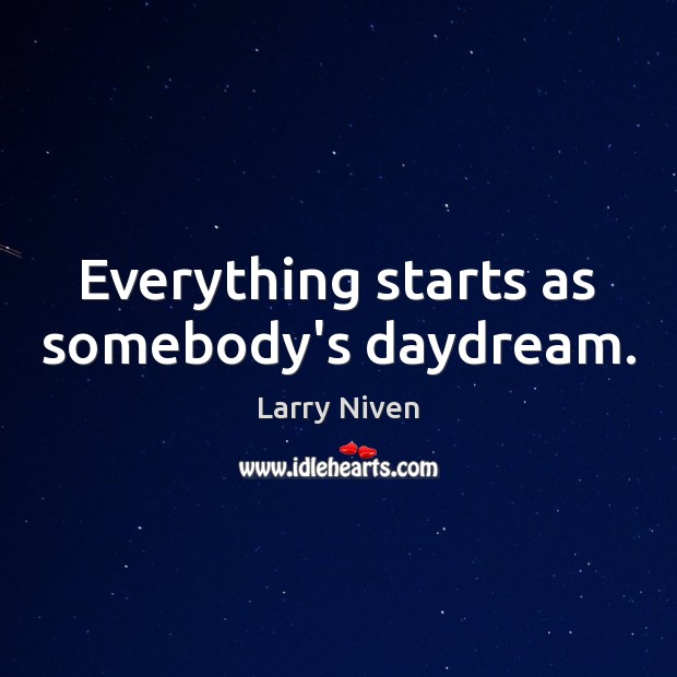Everything starts as somebody’s daydream. Larry Niven Picture Quote