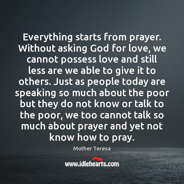 Everything starts from prayer. Without asking God for love, we cannot possess 