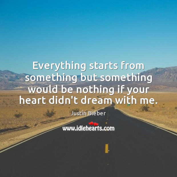 Everything starts from something but something would be nothing if your heart Justin Bieber Picture Quote