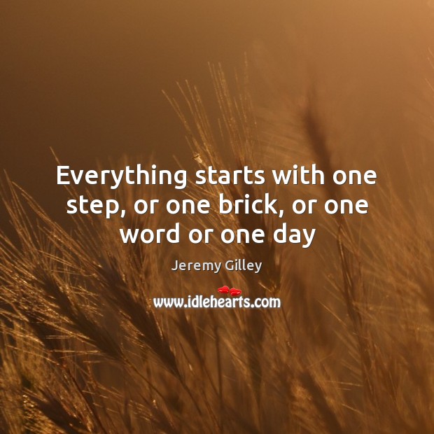Everything starts with one step, or one brick, or one word or one day Jeremy Gilley Picture Quote