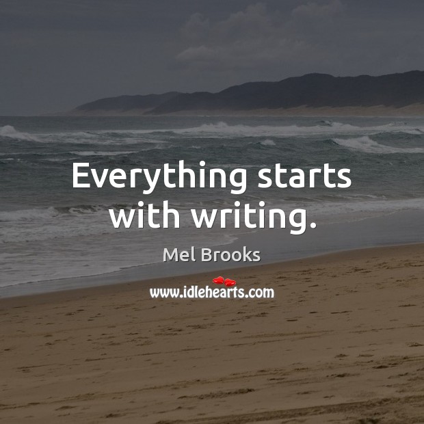 Everything starts with writing. Mel Brooks Picture Quote
