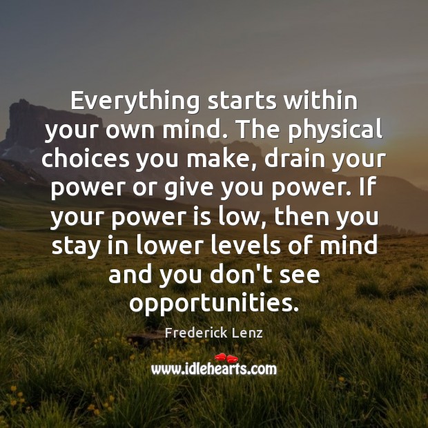 Everything starts within your own mind. The physical choices you make, drain Power Quotes Image