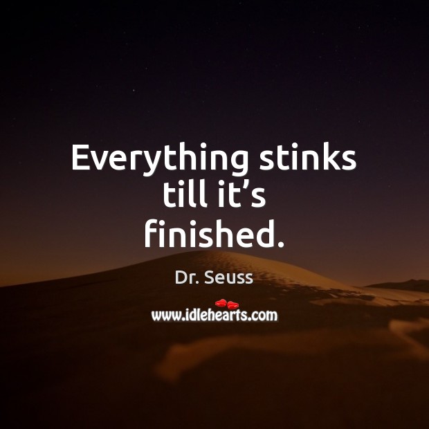 Everything stinks till it’s finished. Dr. Seuss Picture Quote