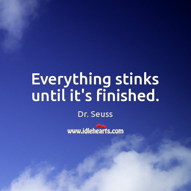 Everything stinks until it’s finished. Image