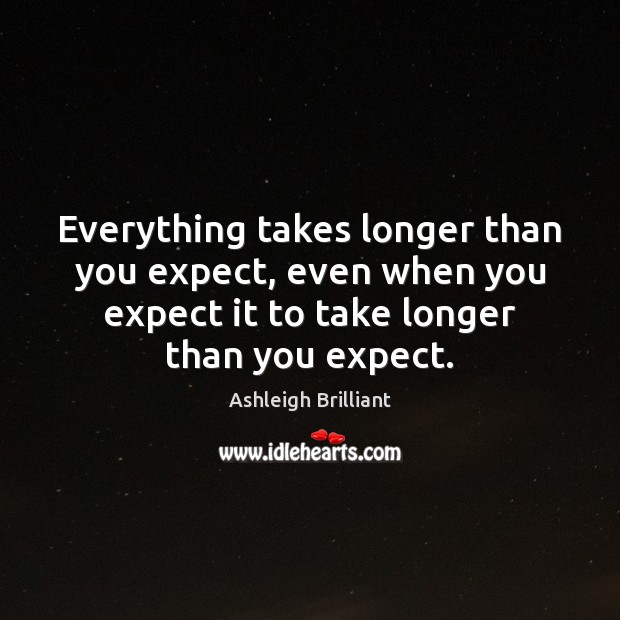 Everything takes longer than you expect, even when you expect it to Ashleigh Brilliant Picture Quote