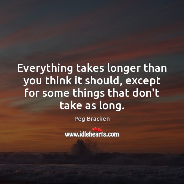 Everything takes longer than you think it should, except for some things Peg Bracken Picture Quote