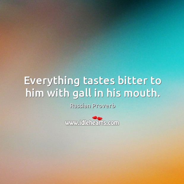 Everything tastes bitter to him with gall in his mouth. Russian Proverbs Image