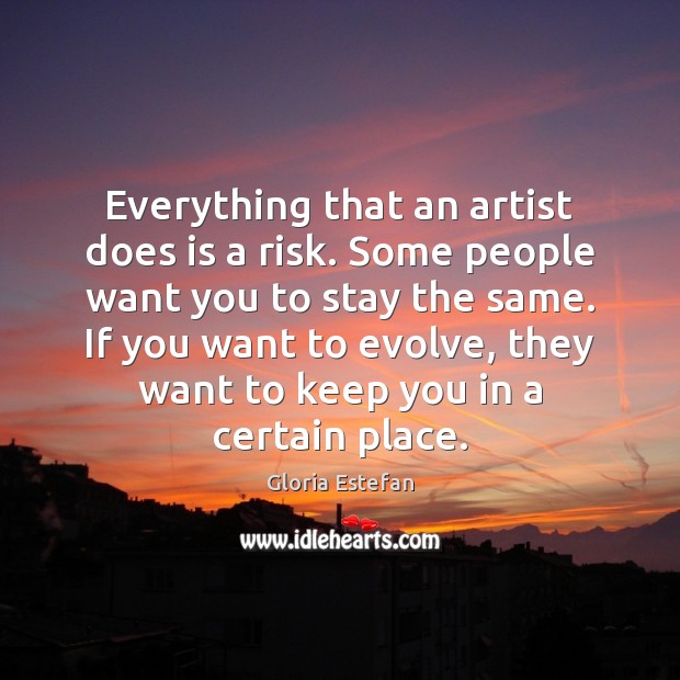 Everything that an artist does is a risk. Some people want you Image