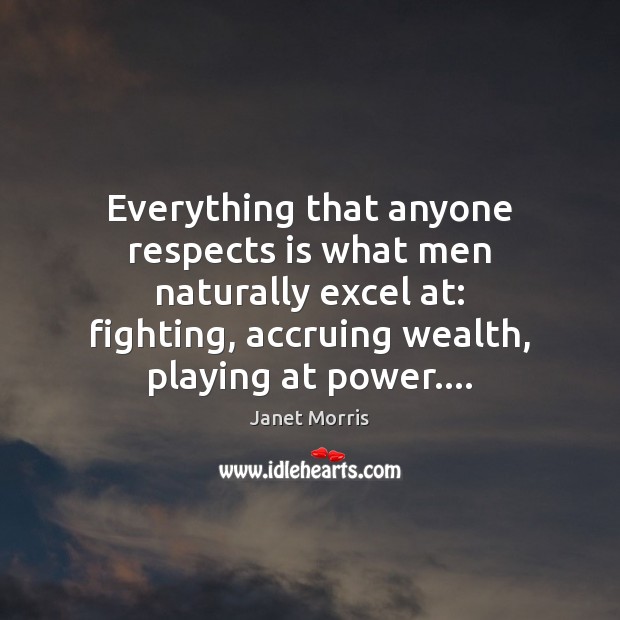 Everything that anyone respects is what men naturally excel at: fighting, accruing Janet Morris Picture Quote