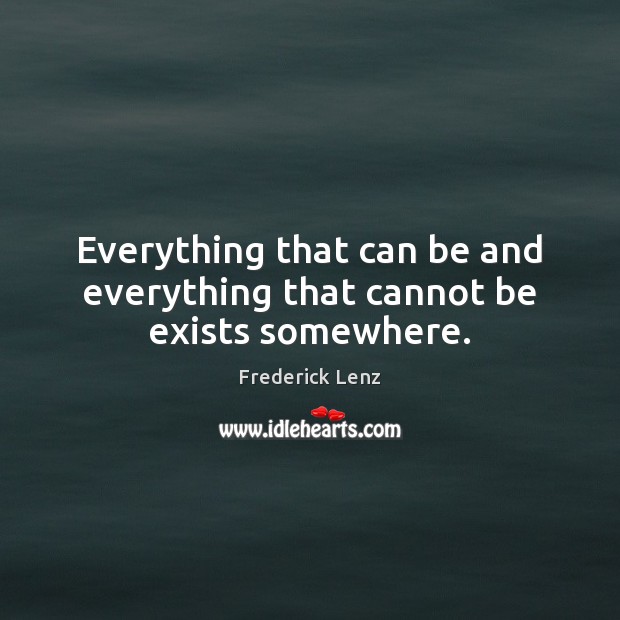 Everything that can be and everything that cannot be exists somewhere. Frederick Lenz Picture Quote