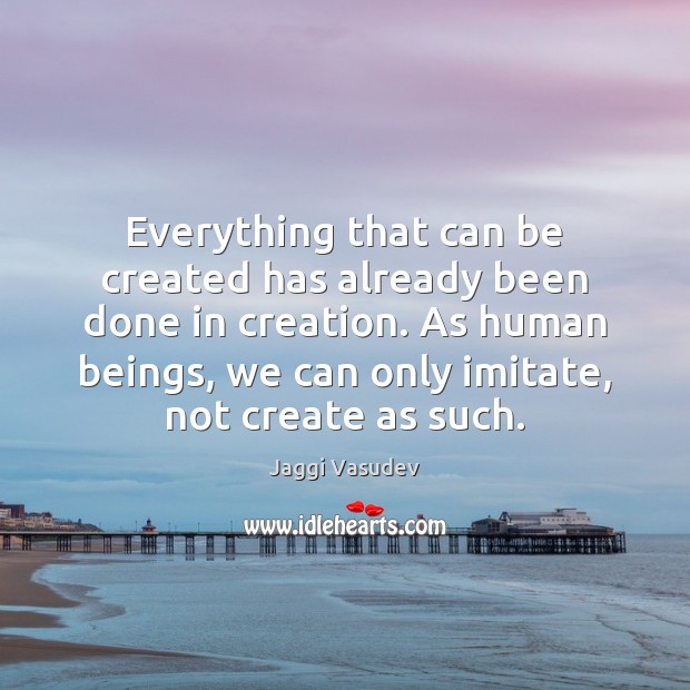Everything that can be created has already been done in creation. As Image