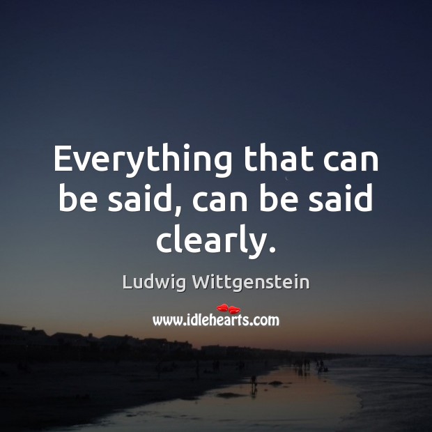 Everything that can be said, can be said clearly. Ludwig Wittgenstein Picture Quote