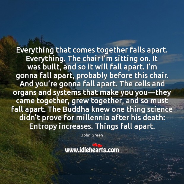 Everything that comes together falls apart. Everything. The chair I’m sitting John Green Picture Quote
