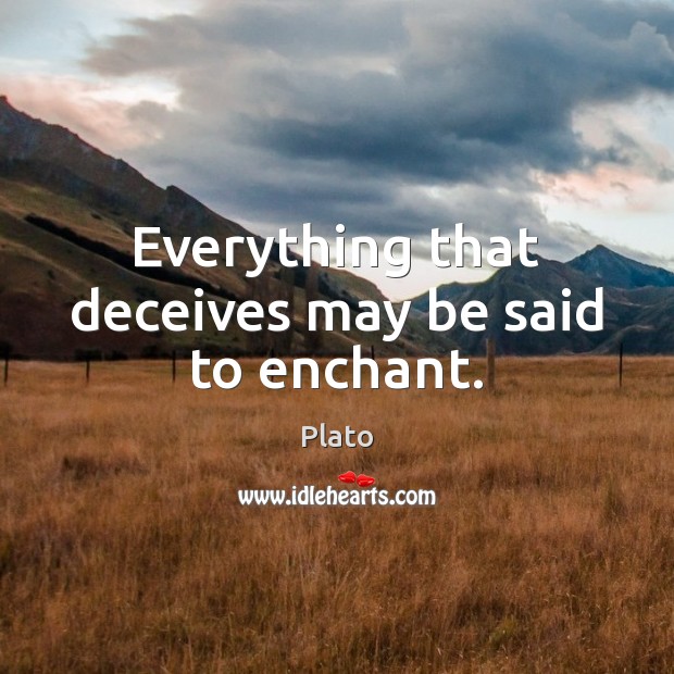 Everything that deceives may be said to enchant. Image