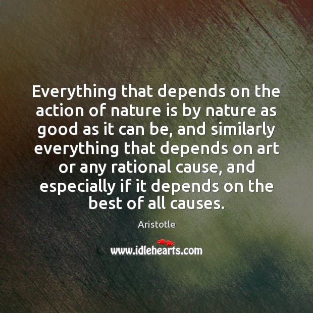 Everything that depends on the action of nature is by nature as Aristotle Picture Quote