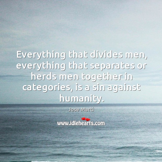 Everything that divides men, everything that separates or herds men together in Jose Marti Picture Quote