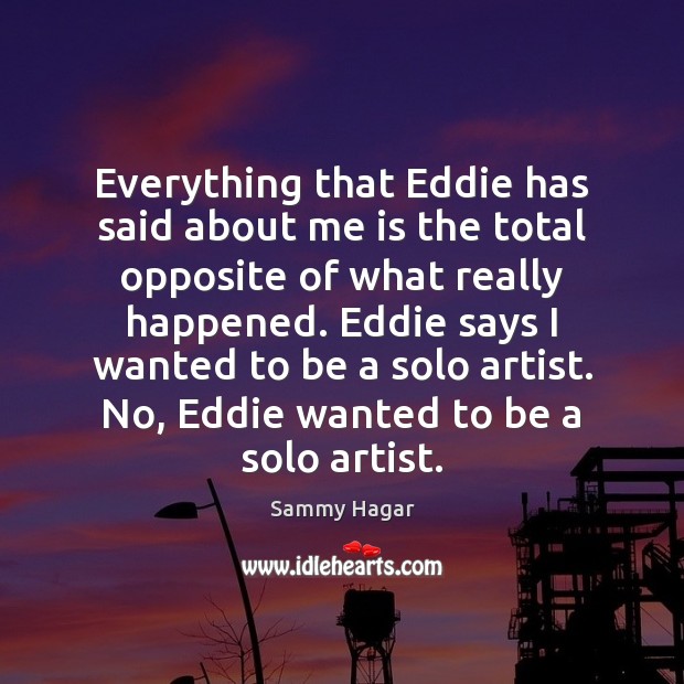 Everything that Eddie has said about me is the total opposite of Sammy Hagar Picture Quote