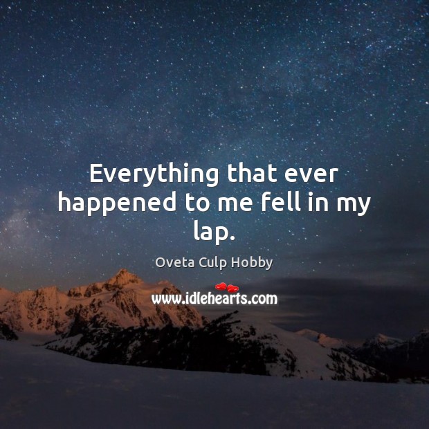 Everything that ever happened to me fell in my lap. Oveta Culp Hobby Picture Quote