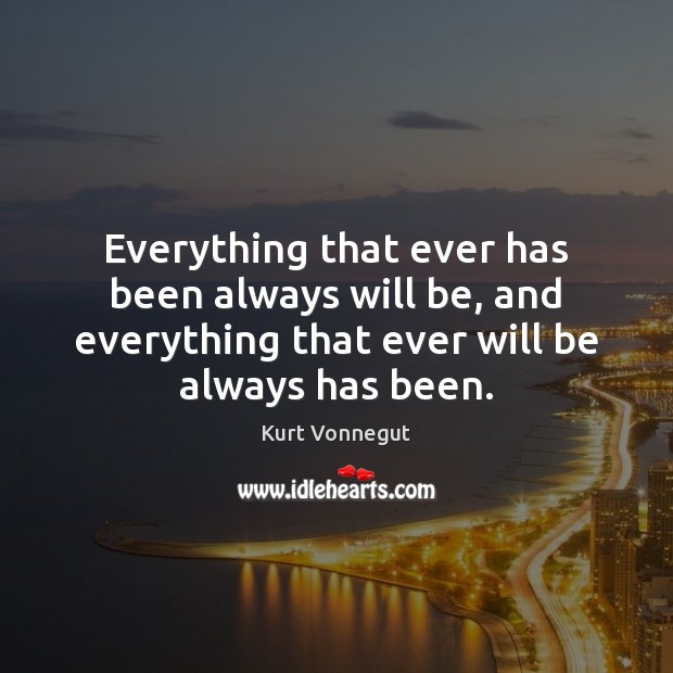 Everything that ever has been always will be, and everything that ever Image