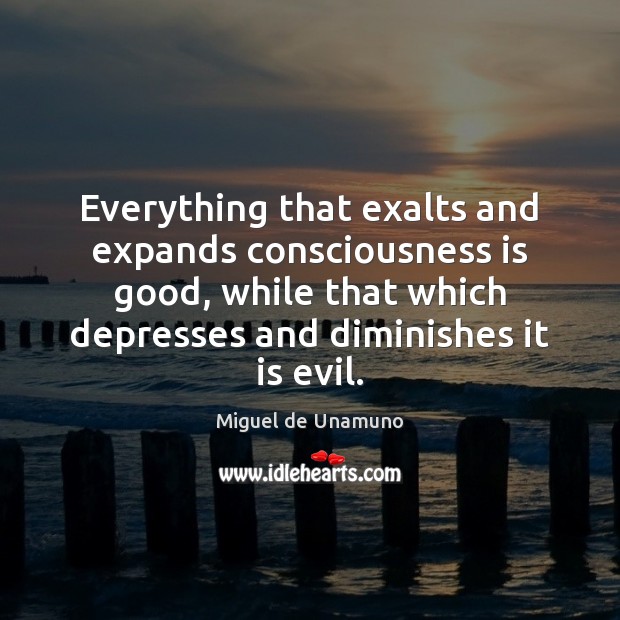 Everything that exalts and expands consciousness is good, while that which depresses Miguel de Unamuno Picture Quote