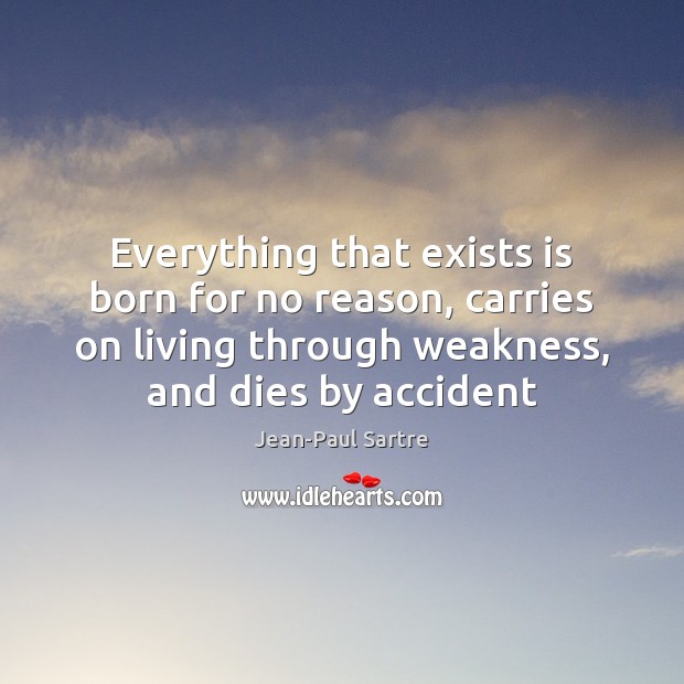 Everything that exists is born for no reason, carries on living through Jean-Paul Sartre Picture Quote