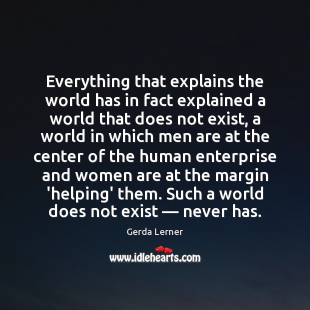 Everything that explains the world has in fact explained a world that Gerda Lerner Picture Quote