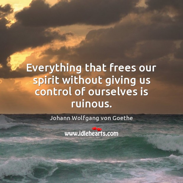Everything that frees our spirit without giving us control of ourselves is ruinous. Image