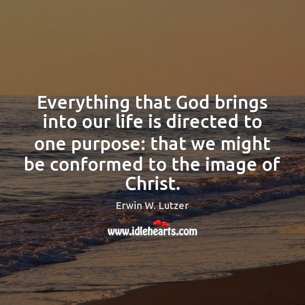 Everything that God brings into our life is directed to one purpose: Erwin W. Lutzer Picture Quote