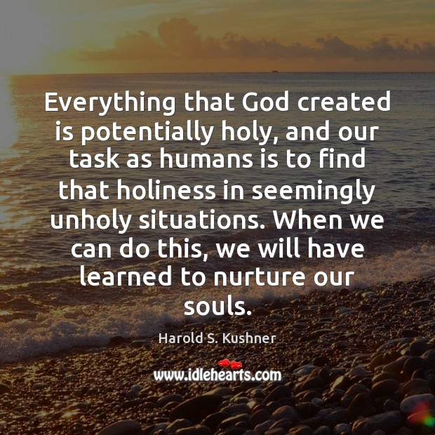 Everything that God created is potentially holy, and our task as humans Harold S. Kushner Picture Quote