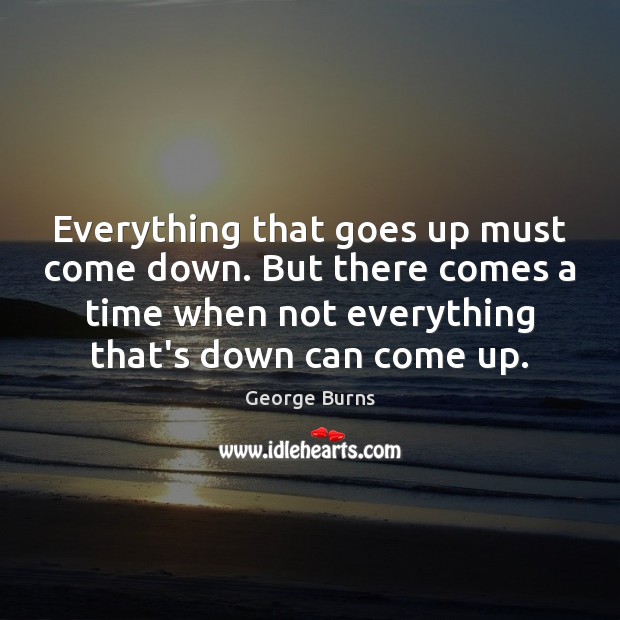 Everything that goes up must come down. But there comes a time Image