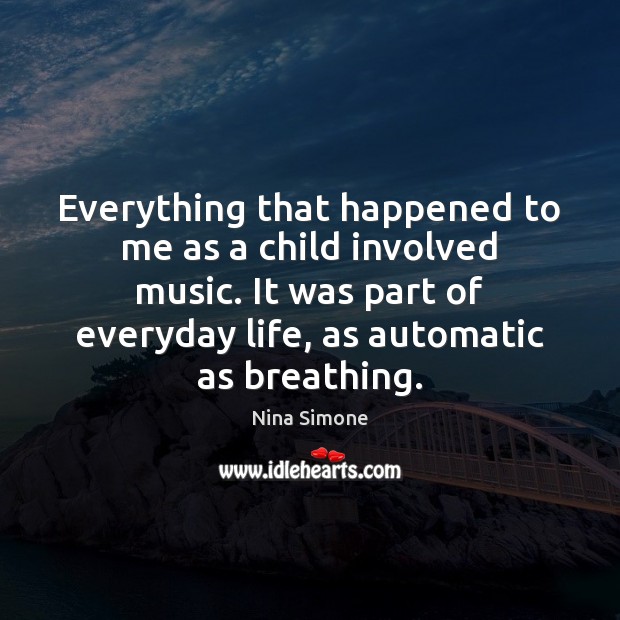 Everything that happened to me as a child involved music. It was Nina Simone Picture Quote