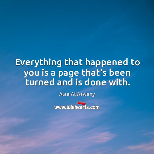 Everything that happened to you is a page that’s been turned and is done with. Image