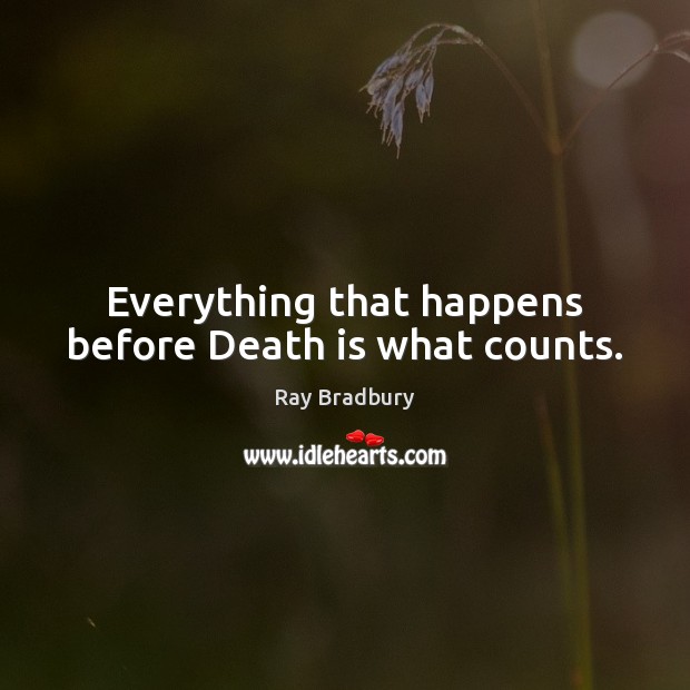 Everything that happens before Death is what counts. 