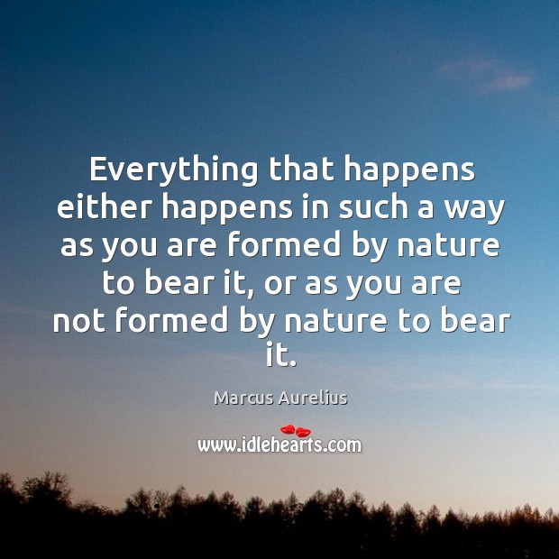 Everything that happens either happens in such a way as you are Marcus Aurelius Picture Quote