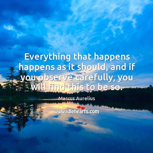 Everything that happens happens as it should, and if you observe carefully, you will find this to be so. Marcus Aurelius Picture Quote