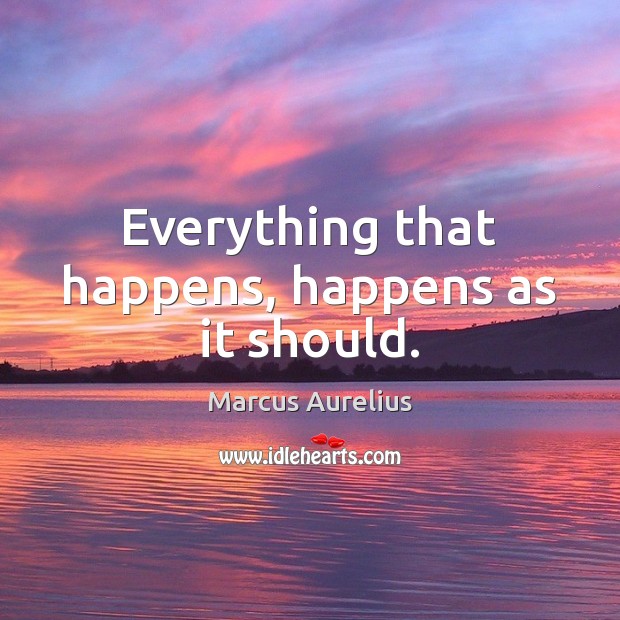 Everything that happens, happens as it should. Marcus Aurelius Picture Quote