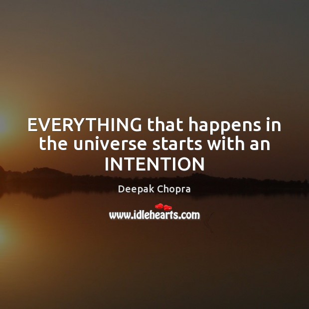 EVERYTHING that happens in the universe starts with an INTENTION Deepak Chopra Picture Quote