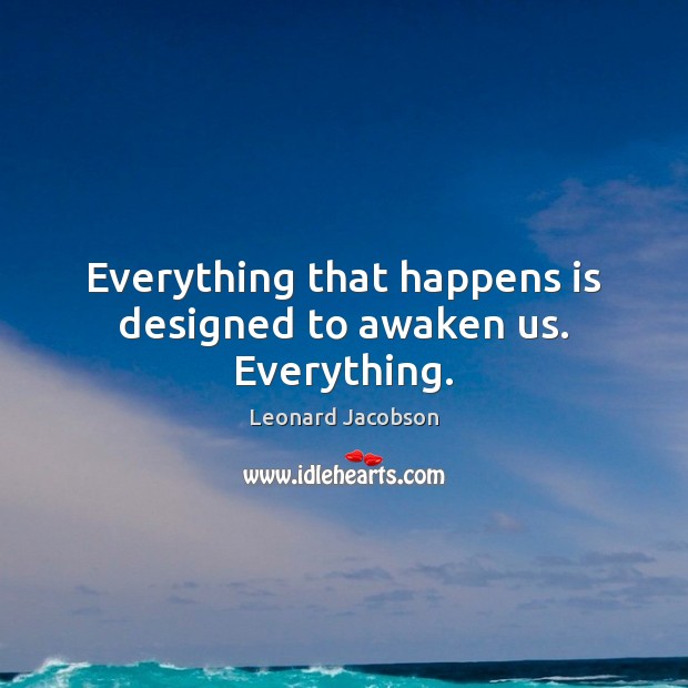 Everything that happens is designed to awaken us. Everything. Leonard Jacobson Picture Quote