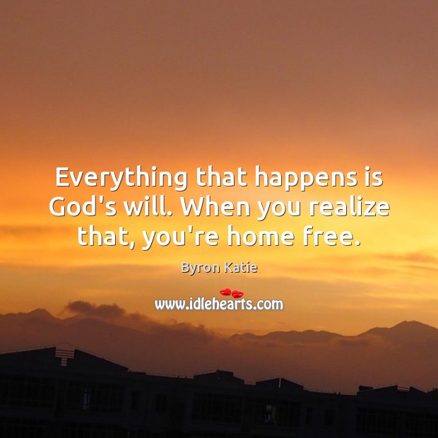 Everything that happens is God’s will. When you realize that, you’re home free. Byron Katie Picture Quote