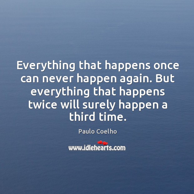 Everything that happens once can never happen again. But everything that happens twice will surely happen a third time. Image