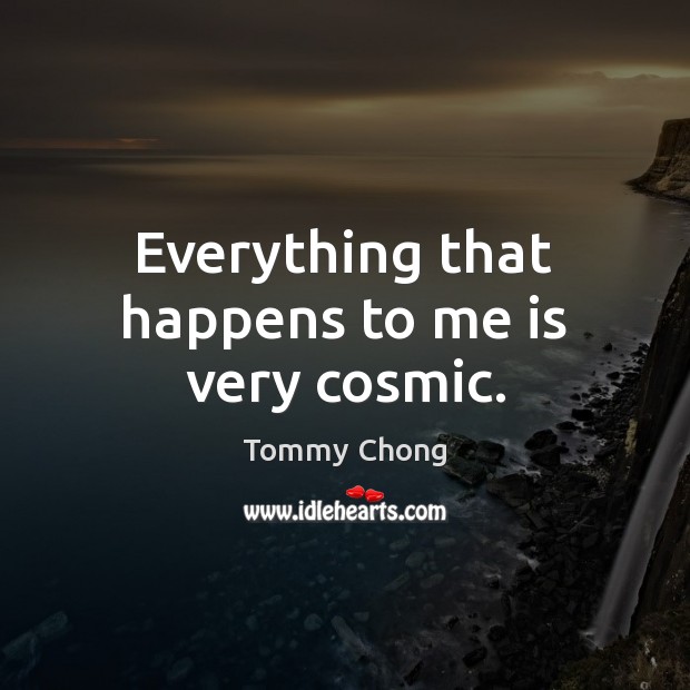 Everything that happens to me is very cosmic. Tommy Chong Picture Quote
