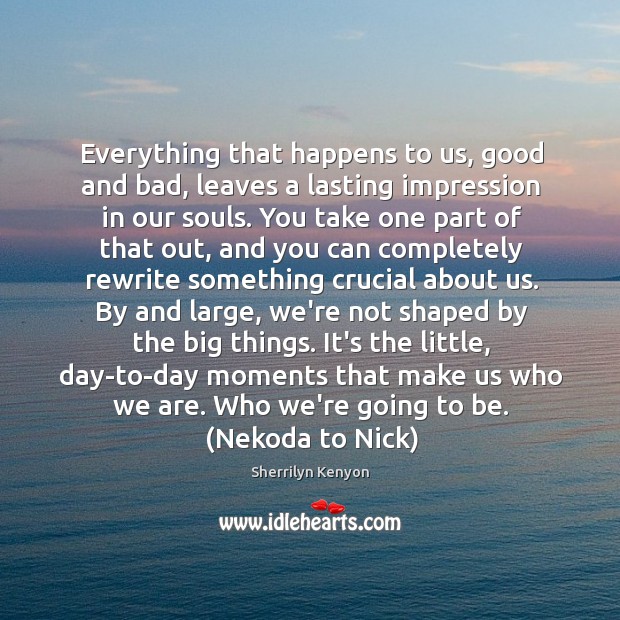 Everything that happens to us, good and bad, leaves a lasting impression Sherrilyn Kenyon Picture Quote