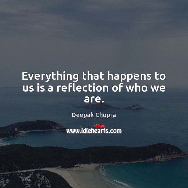 Everything that happens to us is a reflection of who we are. Deepak Chopra Picture Quote