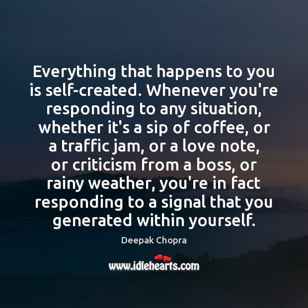 Everything that happens to you is self-created. Whenever you’re responding to any Image