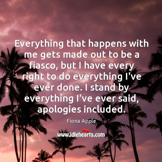 Everything that happens with me gets made out to be a fiasco, Fiona Apple Picture Quote